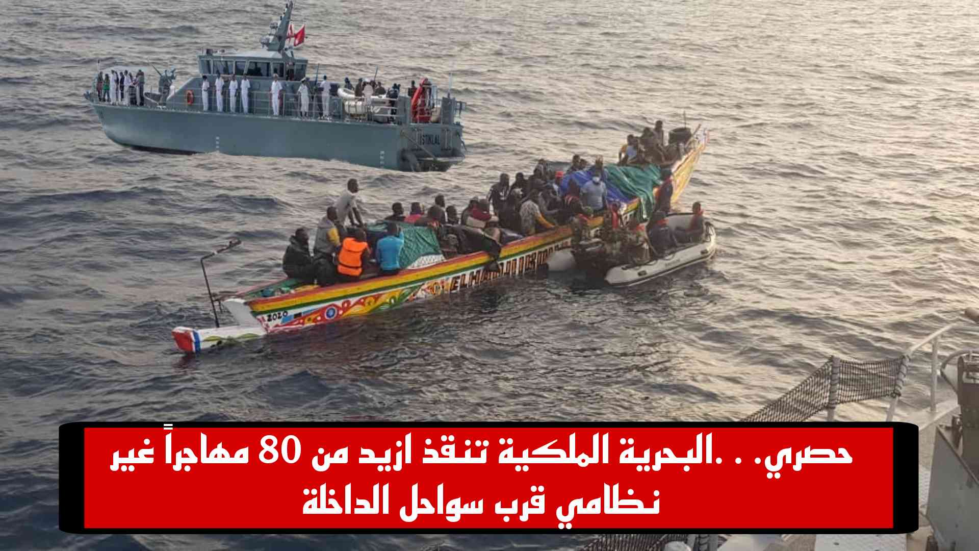 حصري…البحرية الملكية تنقذ ازيد من 80 مهاجراً غير نظامي قرب سواحل الداخلة  