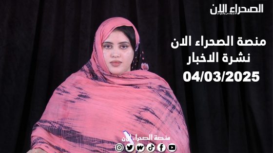 نشرة الاخبار لمنصة الصحراء الان يوم 04/03/2025