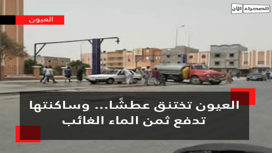 العيون تختنق عطشًا… وساكنتها تدفع ثمن الماء الغائب