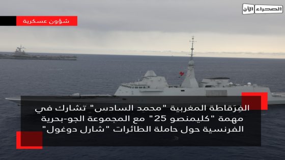 الفِرَقاطة المغربية “محمد السادس” تشارك في مهمة “كليمنصو 25” مع المجموعة الجو-بحرية الفرنسية حول حاملة الطائرات “شارل دوغول”