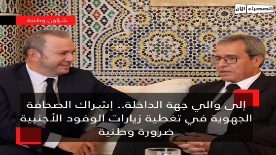 إلى والي جهة الداخلة.. إشراك الصحافة الجهوية في تغطية زيارات الوفود الأجنبية ضرورة وطنية