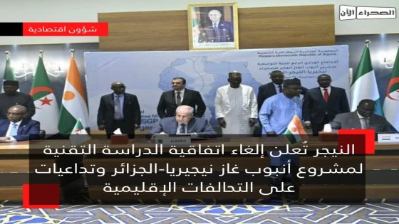 النيجر تُعلن إلغاء اتفاقية الدراسة التقنية لمشروع أنبوب غاز نيجيريا-الجزائر وتداعيات على التحالفات الإقليمية