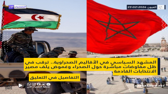 المشهد السياسي في الأقاليم الصحراوية.. ترقب في ظل مفاوضات مباشرة حول الصحراء وغموض يلف مصير الانتخابات القادمة