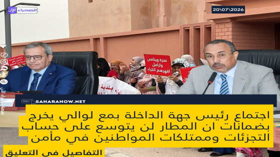 اجتماع رئيس جهة الداخلة بمع لوالي يخرج بضمانات ان المطار لن يتوسع على حساب التجزئات وممتلكات المواطنين في مأمن